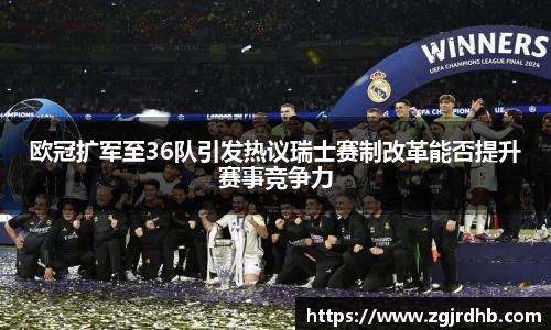 欧冠扩军至36队引发热议瑞士赛制改革能否提升赛事竞争力