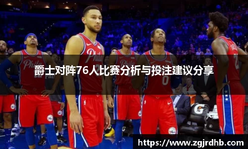 爵士对阵76人比赛分析与投注建议分享